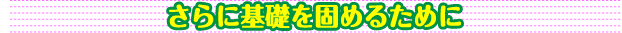 さらに基礎固めを
